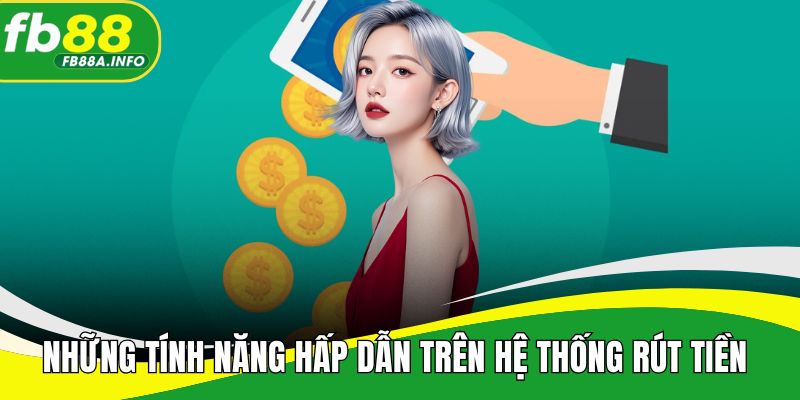 Những tính năng hấp dẫn trên hệ thống rút tiền 