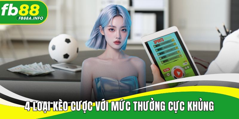 4 loại kèo cược với mức thưởng cực khủng
