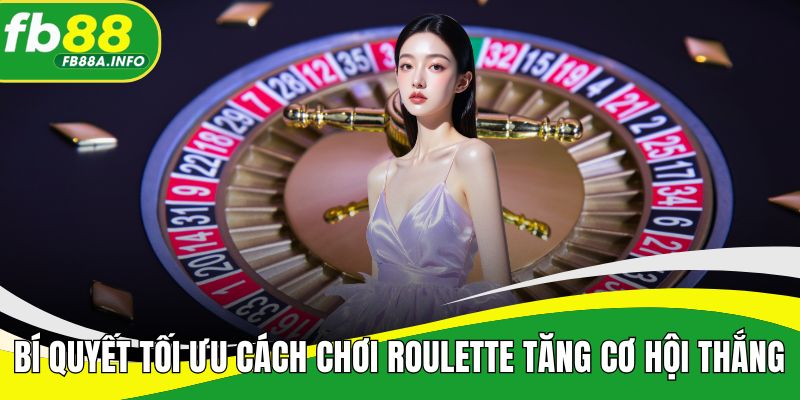 Bí quyết tối ưu cách chơi roulette tăng cơ hội thắng