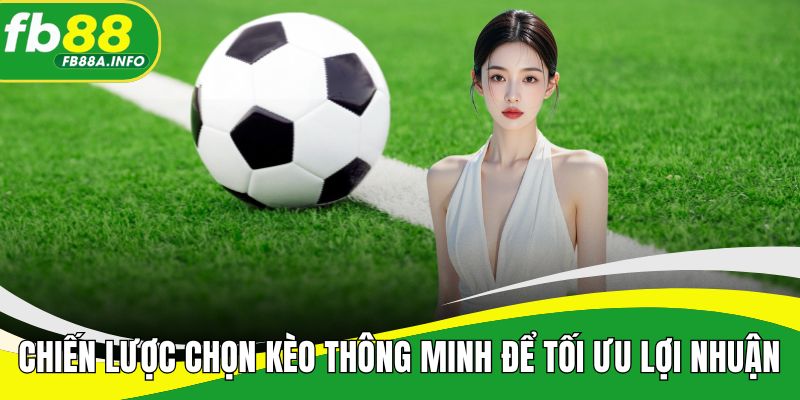 Chiến lược chọn kèo thông minh để tối ưu lợi nhuận