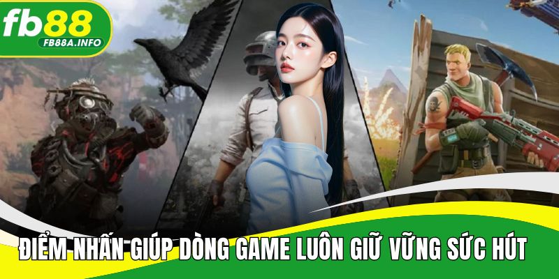 Điểm nhấn giúp dòng game luôn giữ vững sức hút  