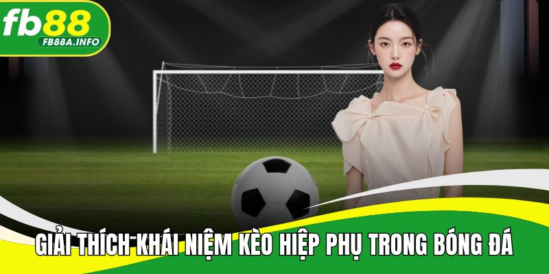 Giải thích khái niệm kèo hiệp phụ trong bóng đá