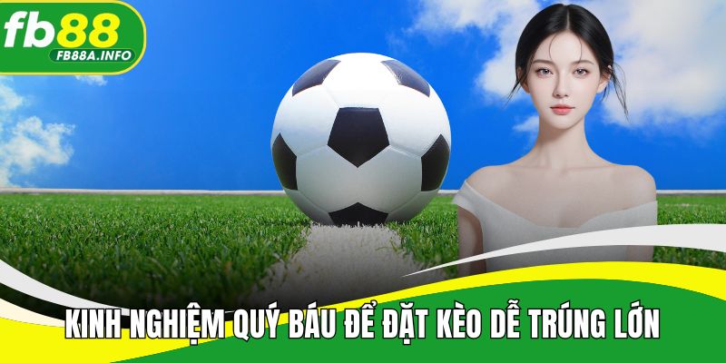 Kinh nghiệm quý báu để đặt kèo dễ trúng lớn