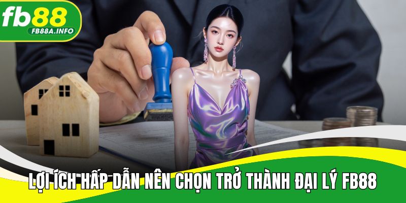Lợi ích hấp dẫn để hội viên nên chọn trở thành đại lý FB88