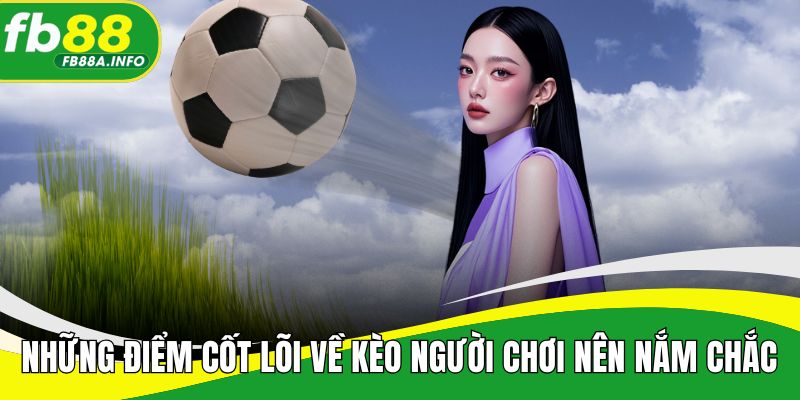 Những điểm cốt lõi về kèo người chơi nên nắm chắc