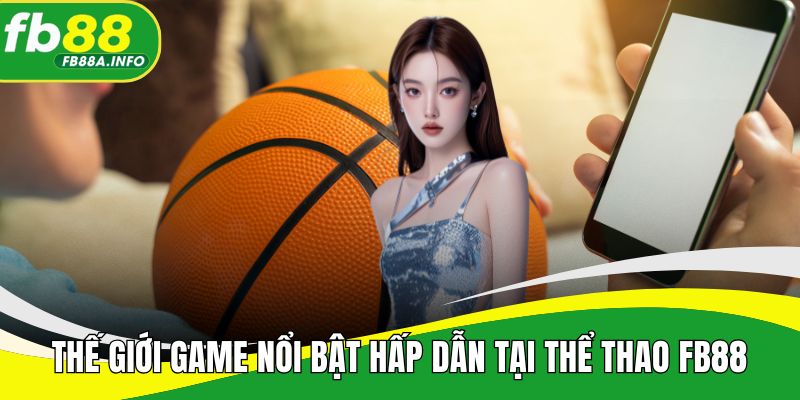 Thế giới game nổi bật hấp dẫn tại thể thao FB88