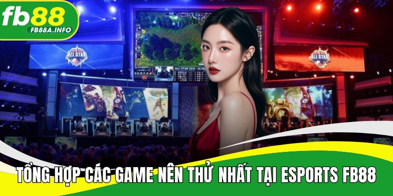 Tổng hợp các game nên thử nhất tại Esports FB88